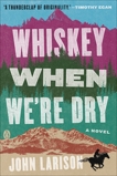 Whiskey When We're Dry: A Novel, Larison, John