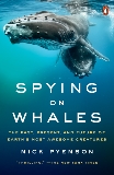 Spying on Whales: The Past, Present, and Future of Earth's Most Awesome Creatures, Pyenson, Nick