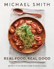 Real Food, Real Good: Eat Well With Over 100 of My Simple, Wholesome Recipes, Smith, Michael