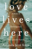Love Lives Here: A Story of Thriving in a Transgender Family, Knox, Amanda Jette