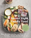 Sprout Right Family Food: Good Nutrition and Over 130 Simple Recipes for Baby, Toddler, and the Whole Family, Phillipson, Lianne