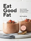 Eat Good Fat: Nourish Your Body with Over 100 Healthy, Fat-Fuelled Recipes, Capatina, Lee