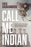 Call Me Indian: From the Trauma of Residential School to Becoming the NHL's First Treaty Indigenous Player, Sasakamoose, Fred