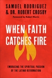 When Faith Catches Fire: Embracing the Spiritual Passion of the Latino Reformation, Rodriguez, Samuel & Crosby, Robert C.