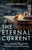 The Eternal Current: How a Practice-Based Faith Can Save Us from Drowning, Niequist, Aaron