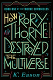 How Rory Thorne Destroyed the Multiverse: Book One of the Thorne Chronicles, Eason, K.