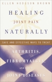 Healing Joint Pain Naturally: Safe and Effective Ways to Treat Arthritis, Fibromyalgia, and Other Joint Diseases, Brown, Ellen Hodgson