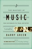 The Mastery of Music: Ten Pathways to True Artistry, Green, Barry