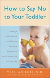 How to Say No to Your Toddler: Creating a Safe, Rational, and Effective Discipline Program for Your 9-Month to 3-Year Old, Wilkoff, William