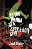 So You Wanna Be a Rock & Roll Star: How I Machine-Gunned a Roomful Of Record Executives and Other True Tales from a Drummer's Life, Slichter, Jacob