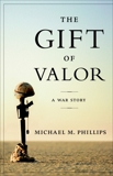 The Gift of Valor: A War Story, Phillips, Michael M.