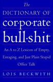 The Dictionary of Corporate Bullshit: An A to Z Lexicon of Empty, Enraging, and Just Plain Stupid Office Talk, Beckwith, Lois