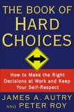 The Book of Hard Choices: How to Make the Right Decisions at Work and Keep Your Self-Respect, Roy, Peter & Autry, James A.