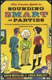 The Concise Guide to Sounding Smart at Parties: An Irreverent Compendium of Must-Know Info from Sputnik to Smallpox and Marie Curie to Mao, Matalon, David & Woolsey, Chris