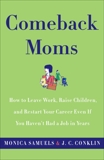 Comeback Moms: How to Leave Work, Raise Children, and Restart Your Career Even if You Haven't Had a Job in Years, Samuels, Monica & Conklin, J.C.