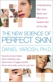 The New Science of Perfect Skin: Understanding Skin Care Myths and Miracles For Radiant Skin at Any Age, Yarosh, Daniel