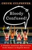 Bloody Confused!: A Clueless American Sportswriter Seeks Solace in English Soccer, Culpepper, Chuck