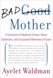 Bad Mother: A Chronicle of Maternal Crimes, Minor Calamities, and Occasional Moments of Grace, Waldman, Ayelet