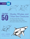 Draw 50 Sharks, Whales, and Other Sea Creatures: The Step-by-Step Way to Draw Great White Sharks, Killer Whales, Barracudas, Seahorses, Seals, and More..., Budd, Warren & Ames, Lee J.