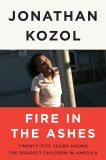 Fire in the Ashes: Twenty-Five Years Among the Poorest Children in America, Kozol, Jonathan