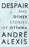 Despair and Other Stories of Ottawa, Alexis, Andre