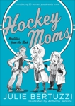 Hockey Moms: Realities from the Rink: Introducing 20 Women You Already Know, Bertuzzi, Julie