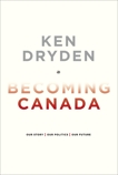 Becoming Canada: Our Story, Our Politics, Our Future, Dryden, Ken