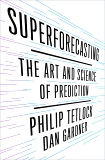 Superforecasting: The Art and Science of Prediction, Tetlock, Philip E. & Gardner, Dan