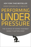 Performing Under Pressure: The Science of Doing Your Best When It Matters Most, Weisinger, Hendrie & Pawliw-Fry, J. P.