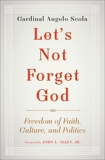 Let's Not Forget God: Freedom of Faith, Culture, and Politics, Scola, Angelo & Allen, John L.