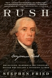 Rush: Revolution, Madness, and Benjamin Rush, the Visionary Doctor Who Became a Founding Father, Fried, Stephen