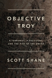 Objective Troy: A Terrorist, a President, and the Rise of the Drone, Shane, Scott