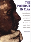 The Portrait in Clay: A Technical, Artistic, and Philosophical Journey Toward Understanding the Dynamic and Creative Forces in Portrait Sculpture, Rubino, Peter