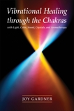 Vibrational Healing Through the Chakras: With Light, Color, Sound, Crystals, and Aromatherapy, Gardner, Joy