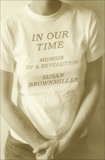 In Our Time: Memoir of a Revolution, Brownmiller, Susan