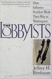 The Lobbyists: How Influence Peddlers Work Their Way in Washington, Birnbaum, Jeffrey