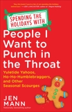 Spending the Holidays with People I Want to Punch in the Throat: Yuletide Yahoos, Ho-Ho-Humblebraggers, and Other Seasonal Scourges, Mann, Jen