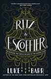 Ritz and Escoffier: The Hotelier, The Chef, and the Rise of the Leisure Class, Barr, Luke