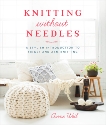 Knitting Without Needles: A Stylish Introduction to Finger and Arm Knitting, Weil, Anne