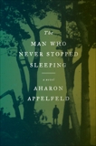 The Man Who Never Stopped Sleeping: A Novel, Appelfeld, Aharon