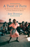 A Twist of Faith: An American Christian's Quest to Help Orphans in Africa, Donnelly, John