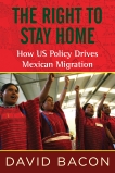 The Right to Stay Home: How US Policy Drives Mexican Migration, Bacon, David