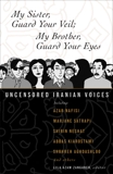 My Sister, Guard Your Veil; My Brother, Guard Your Eyes: Uncensored Iranian Voices, 