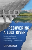 Recovering a Lost River: Removing Dams, Rewilding Salmon, Revitalizing Communities, Hawley, Steven