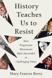 History Teaches Us to Resist: How Progressive Movements Have Succeeded in Challenging Times, Berry, Mary Frances