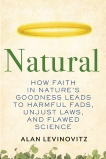 Natural: How Faith in Nature's Goodness Leads to Harmful Fads, Unjust Laws, and Flawed Science, Levinovitz, Alan