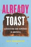 Already Toast: Caregiving and Burnout in America, Washington, Kate