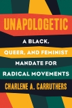 Unapologetic: A Black, Queer, and Feminist Mandate for Radical Movements, Carruthers, Charlene