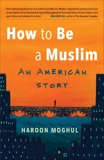 How to Be a Muslim: An American Story, Moghul, Haroon