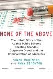 None of the Above: The Untold Story of the Atlanta Public Schools Cheating Scandal, Corporate Greed , and the Criminalization of Educators, Robinson, Shani & Simonton, Anna